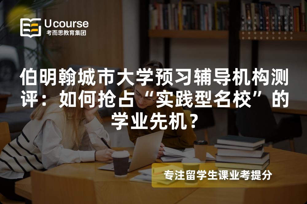 伯明翰城市大学预习辅导机构测评：如何抢占“实践型名校”的学业先机？