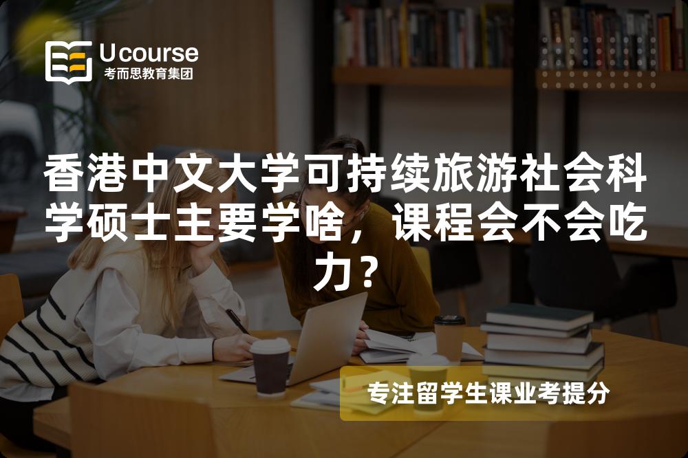 香港中文大学可持续旅游社会科学硕士主要学啥，课程会不会吃力？