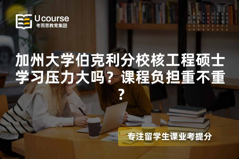 加州大学伯克利分校核工程硕士学习压力大吗?课程负担重不重? 加州大学伯克利分校核工程硕士学习压力大吗?课程负担重不重?