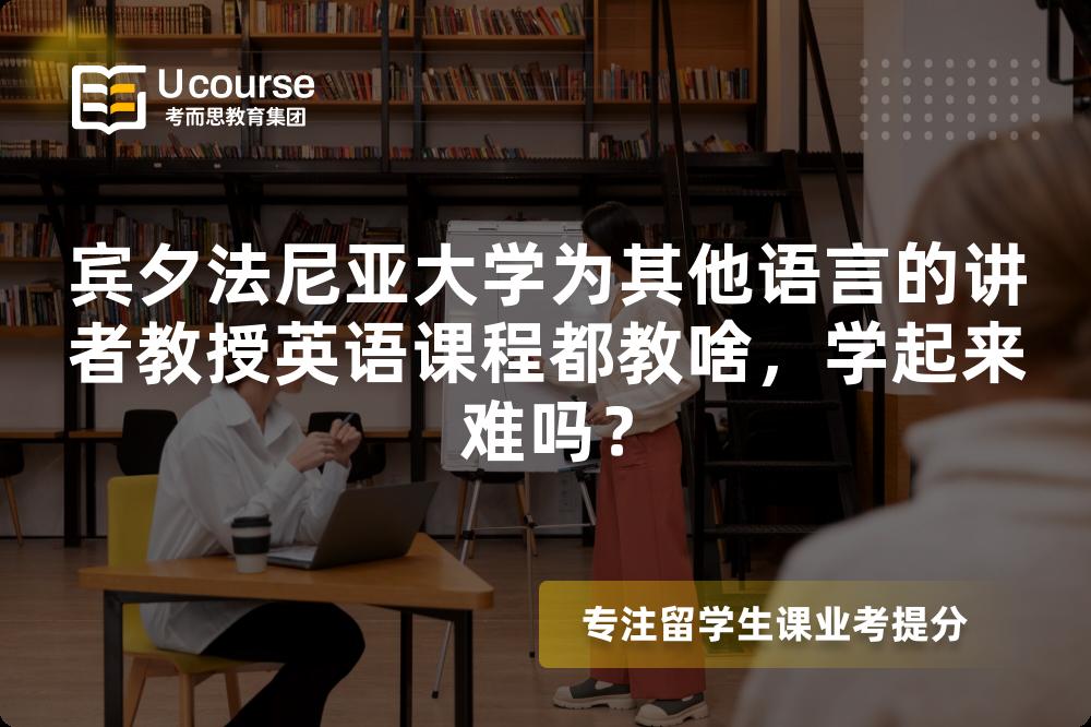 宾夕法尼亚大学为其他语言的讲者教授英语课程都教啥,学起来难吗? 宾夕法尼亚大学为其他语言的讲者教授英语课程都教啥,学起来难吗?