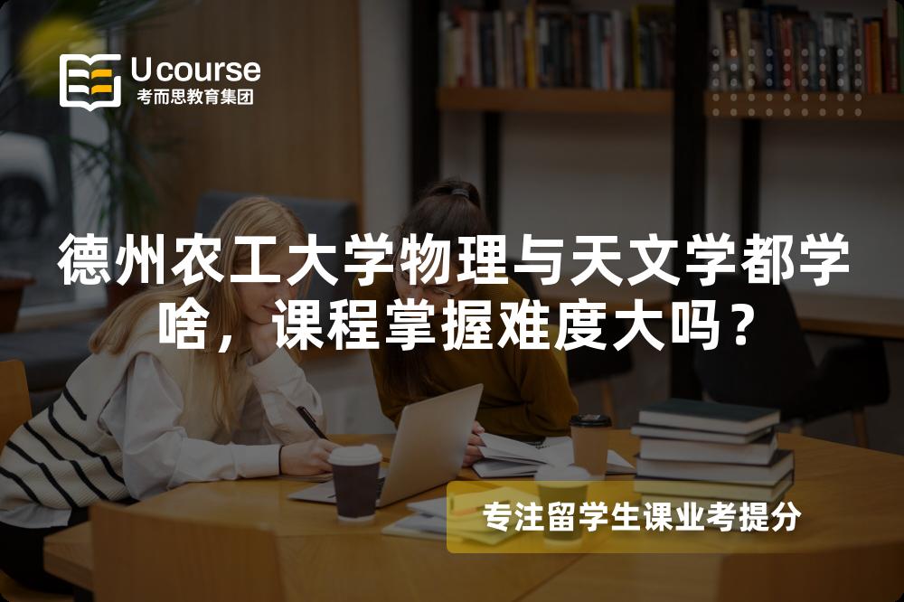 德州农工大学物理与天文学都学啥,课程掌握难度大吗? 德州农工大学物理与天文学都学啥,课程掌握难度大吗?