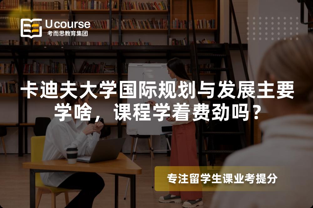 卡迪夫大学国际规划与发展主要学啥,课程学着费劲吗? 卡迪夫大学国际规划与发展主要学啥,课程学着费劲吗?