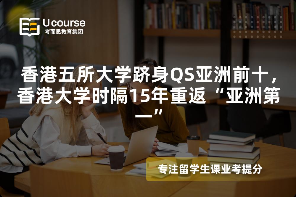 香港五所大学跻身QS亚洲前十,香港大学时隔15年重返“亚洲第一” 香港五所大学跻身QS亚洲前十,香港大学时隔15年重返“亚洲第一”