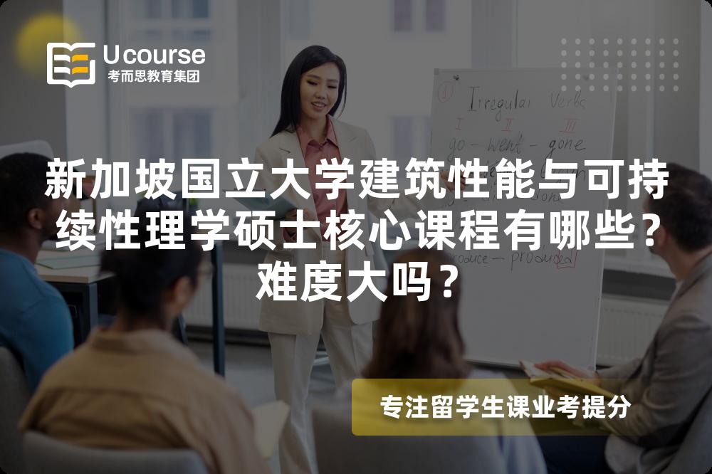 新加坡国立大学建筑性能与可持续性理学硕士核心课程有哪些?难度大吗? 新加坡国立大学建筑性能与可持续性理学硕士核心课程有哪些?难度大吗?