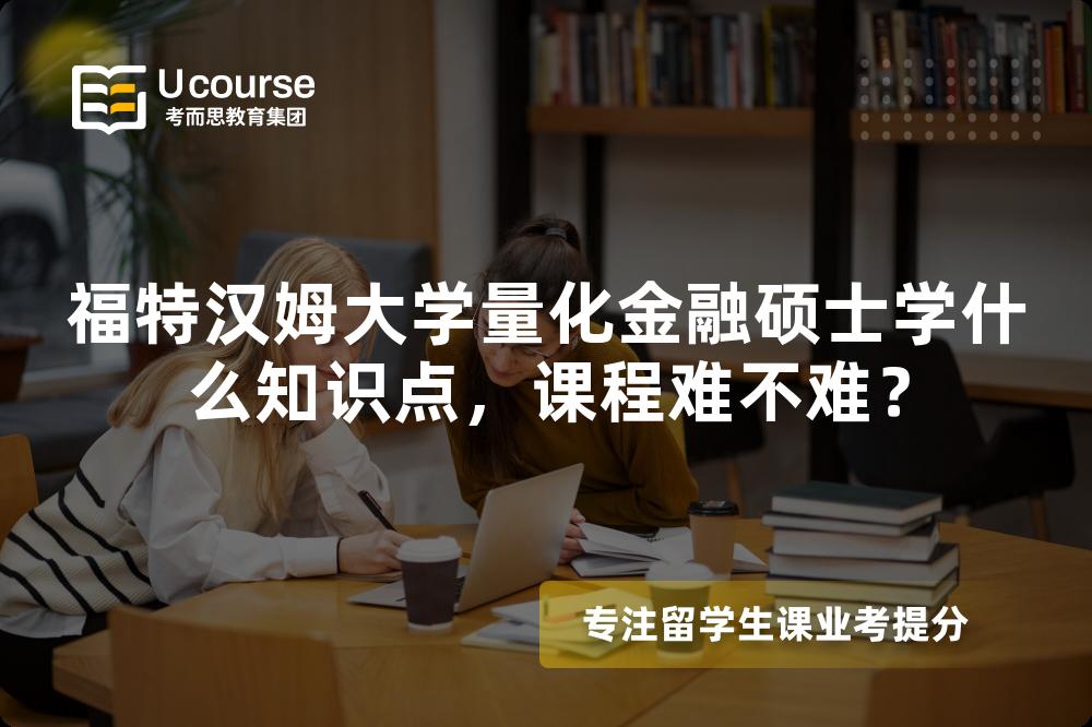 福特汉姆大学量化金融硕士学什么知识点,课程难不难? 福特汉姆大学量化金融硕士学什么知识点,课程难不难?