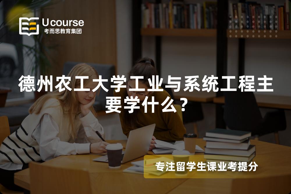 德州农工大学工业与系统工程主要学什么? 德州农工大学工业与系统工程主要学什么?