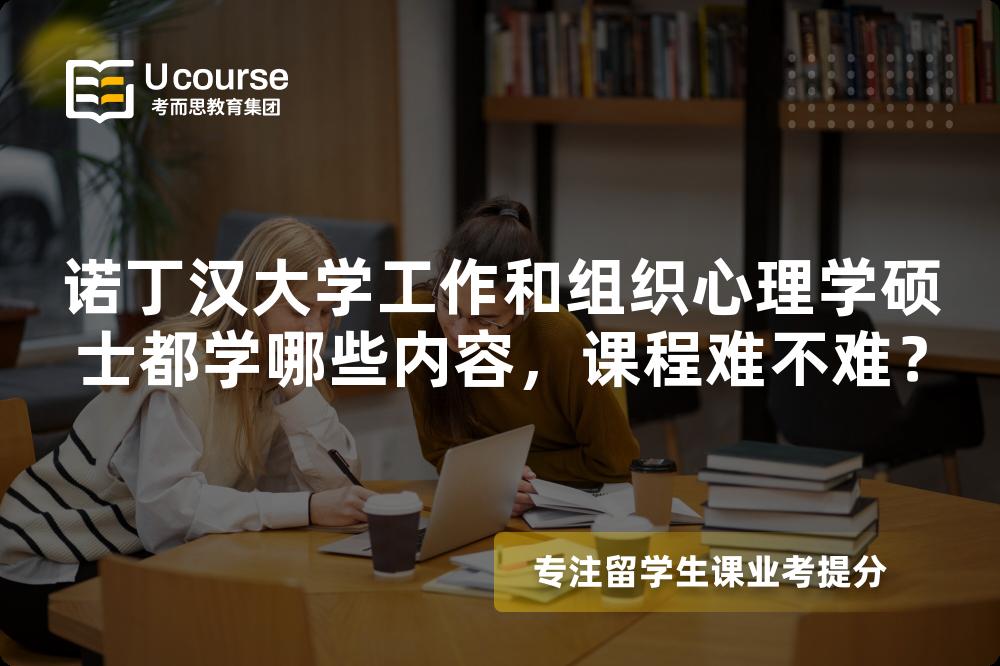 诺丁汉大学工作和组织心理学硕士都学哪些内容,课程难不难? 诺丁汉大学工作和组织心理学硕士都学哪些内容,课程难不难?
