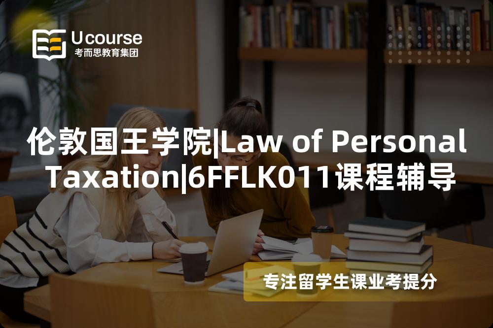 伦敦国王学院|Law of Personal Taxation|6FFLK011课程辅导
