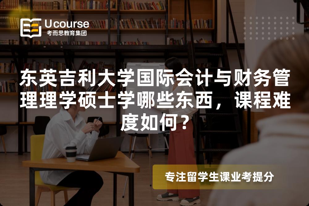 东英吉利大学国际会计与财务管理理学硕士学哪些东西，课程难度如何？