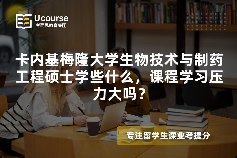 卡内基梅隆大学生物技术与制药工程硕士学些什么,课程学习压力大吗? 卡内基梅隆大学生物技术与制药工程硕士学些什么,课程学习压力大吗?