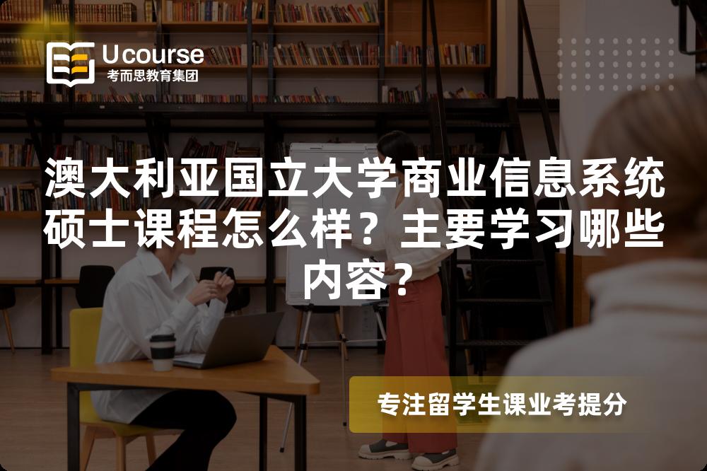 澳大利亚国立大学商业信息系统硕士课程怎么样？主要学习哪些内容？