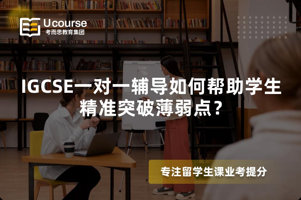 IGCSE一对一辅导如何帮助学生精准突破薄弱点？