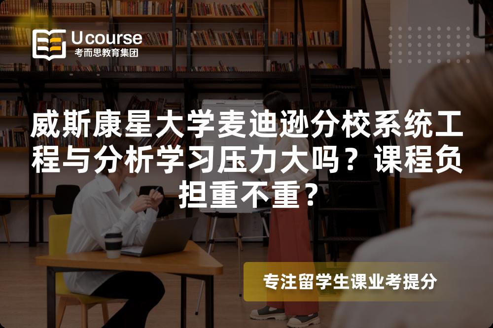 威斯康星大学麦迪逊分校系统工程与分析学习压力大吗?课程负担重不重? 威斯康星大学麦迪逊分校系统工程与分析学习压力大吗?课程负担重不重?