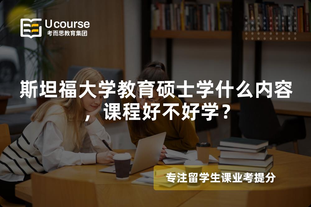 斯坦福大学教育硕士学什么内容,课程好不好学? 斯坦福大学教育硕士学什么内容,课程好不好学?