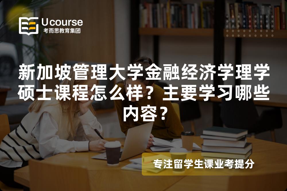 新加坡管理大学金融经济学理学硕士课程怎么样?主要学习哪些内容? 新加坡管理大学金融经济学理学硕士课程怎么样?主要学习哪些内容?