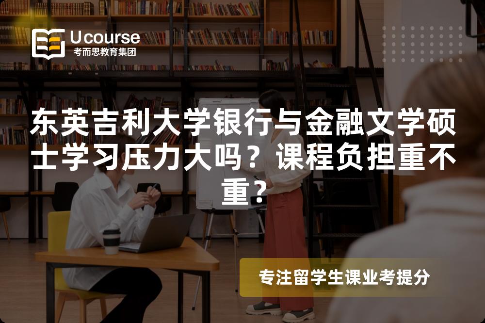 东英吉利大学银行与金融文学硕士学习压力大吗?课程负担重不重? 东英吉利大学银行与金融文学硕士学习压力大吗?课程负担重不重?