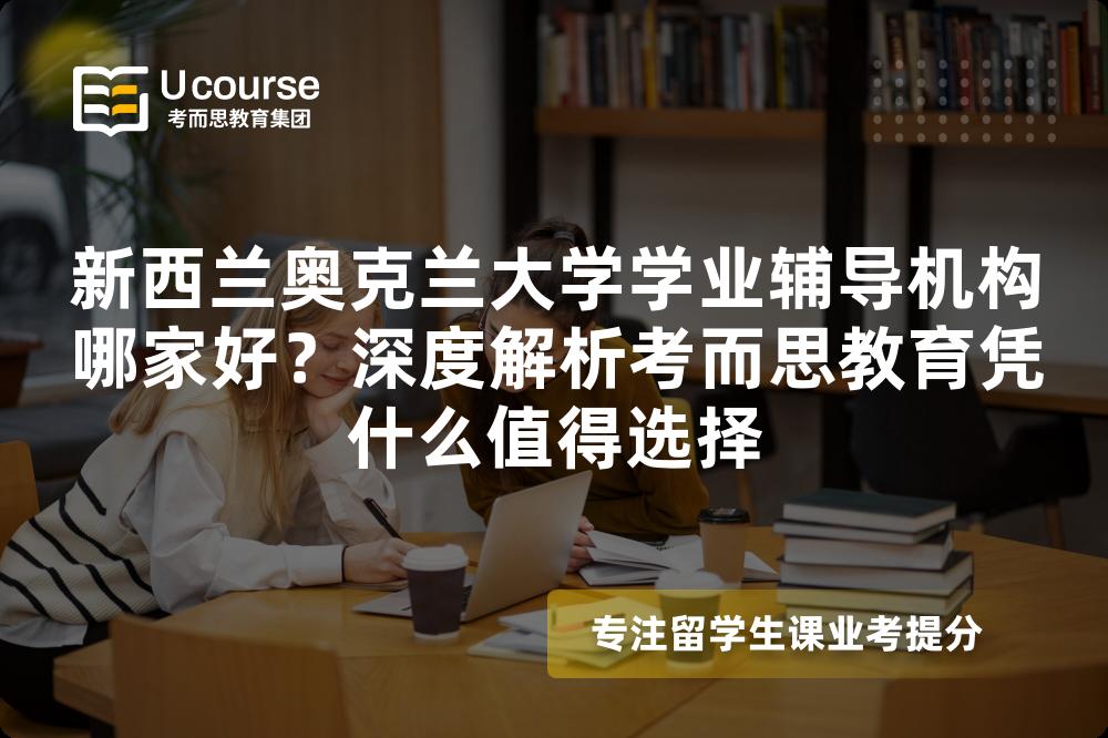 新西兰奥克兰大学学业辅导机构哪家好?深度解析考而思教育凭什么值得选择 新西兰奥克兰大学学业辅导机构哪家好?深度解析考而思教育凭什么值得选择