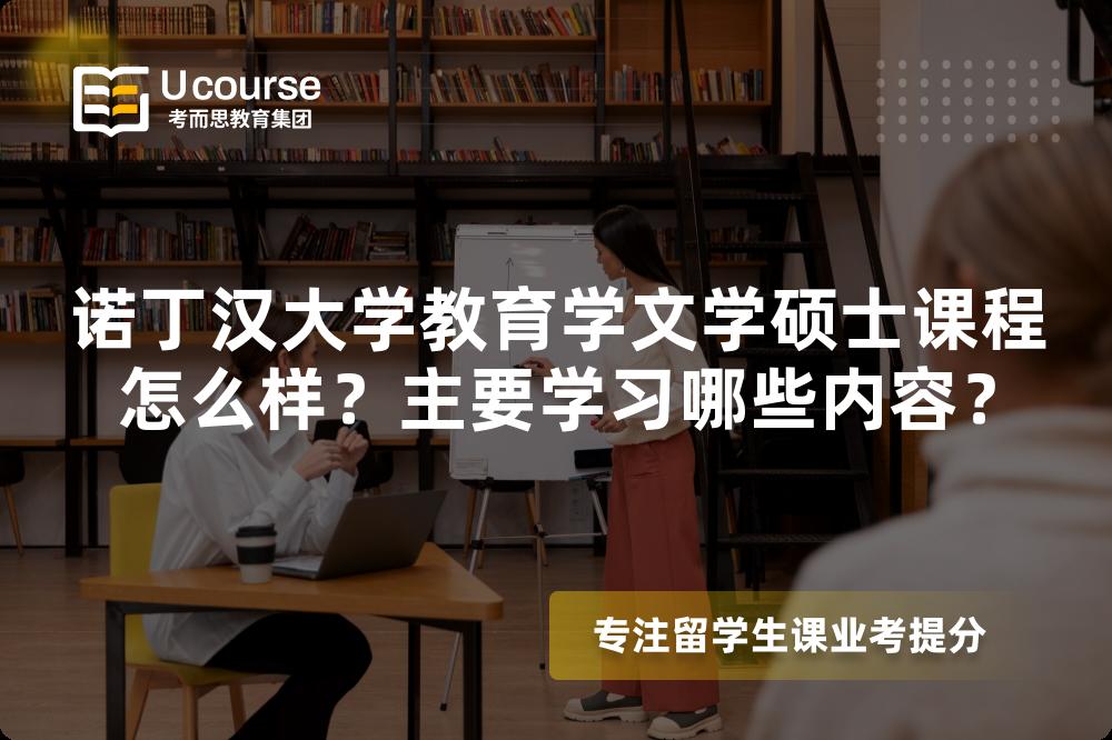 诺丁汉大学教育学文学硕士课程怎么样？主要学习哪些内容？