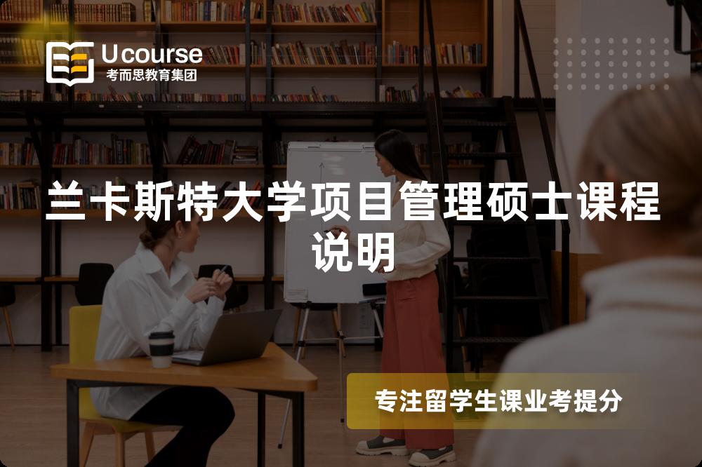 兰卡斯特大学项目管理硕士课程说明 兰卡斯特大学项目管理硕士课程说明