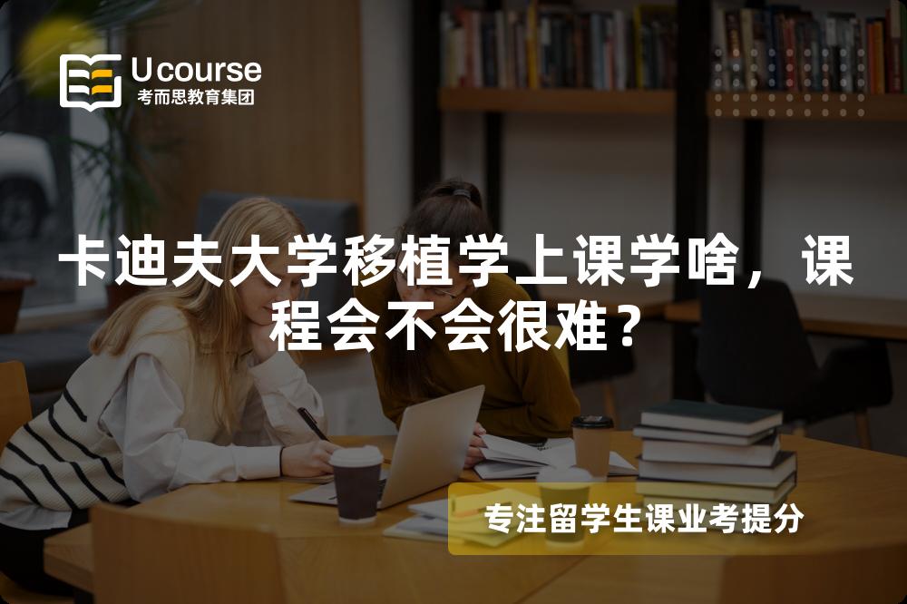 卡迪夫大学移植学上课学啥,课程会不会很难? 卡迪夫大学移植学上课学啥,课程会不会很难?
