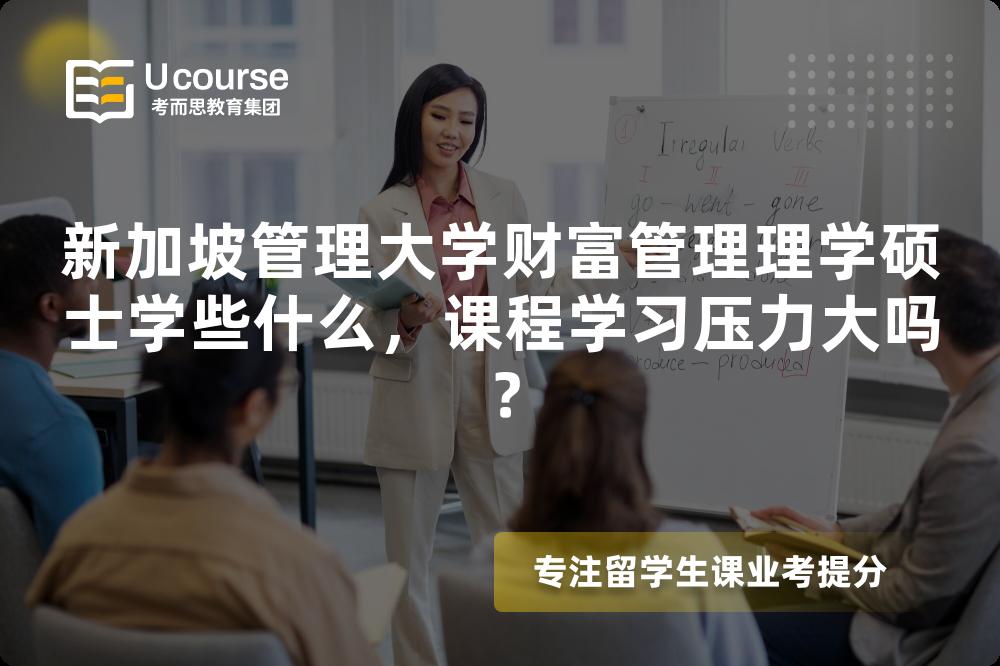 新加坡管理大学财富管理理学硕士学些什么,课程学习压力大吗? 新加坡管理大学财富管理理学硕士学些什么,课程学习压力大吗?