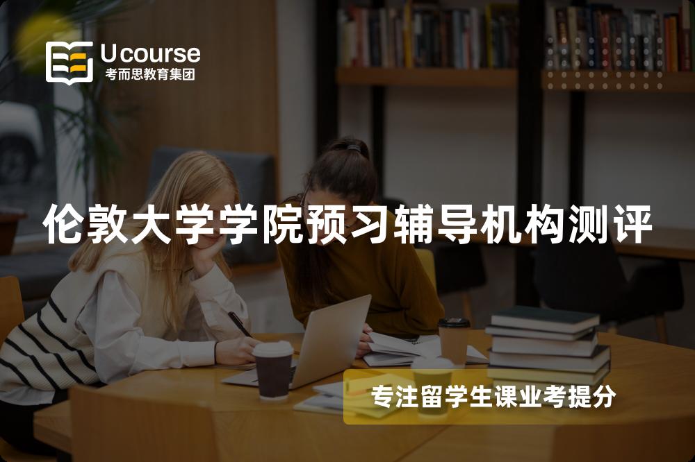 伦敦大学学院预习辅导机构测评 伦敦大学学院预习辅导机构测评