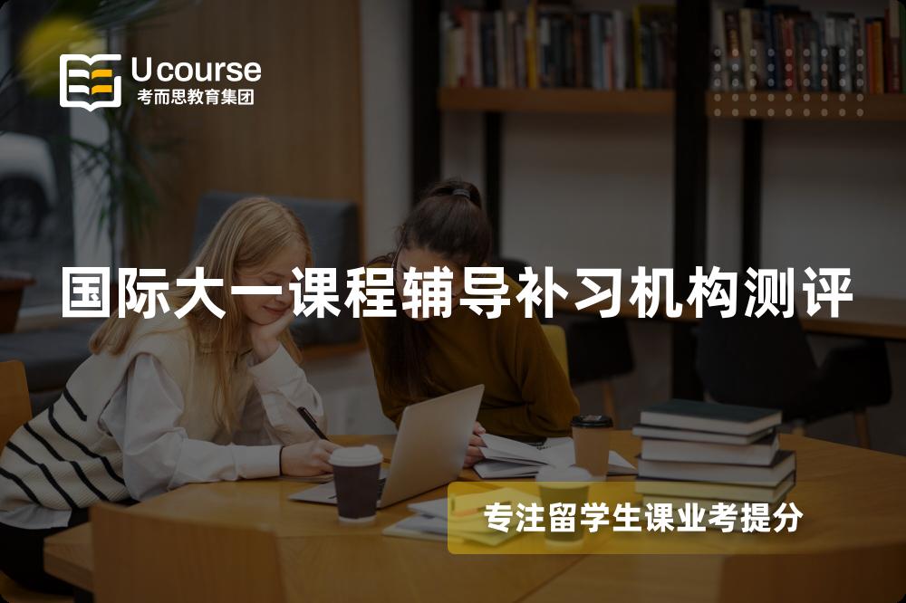 国际大一课程辅导补习机构测评 国际大一课程辅导补习机构测评