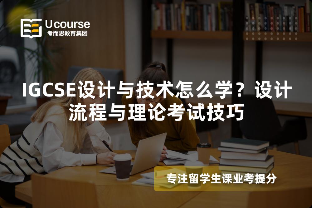 IGCSE设计与技术怎么学？设计流程与理论考试技巧