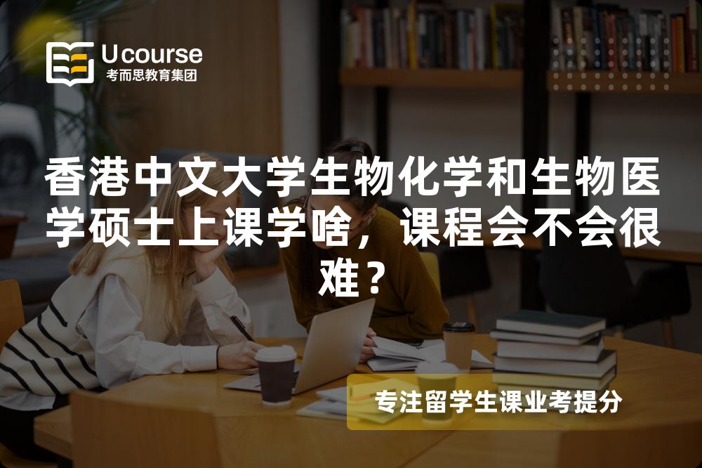 香港中文大学生物化学和生物医学硕士上课学啥，课程会不会很难？