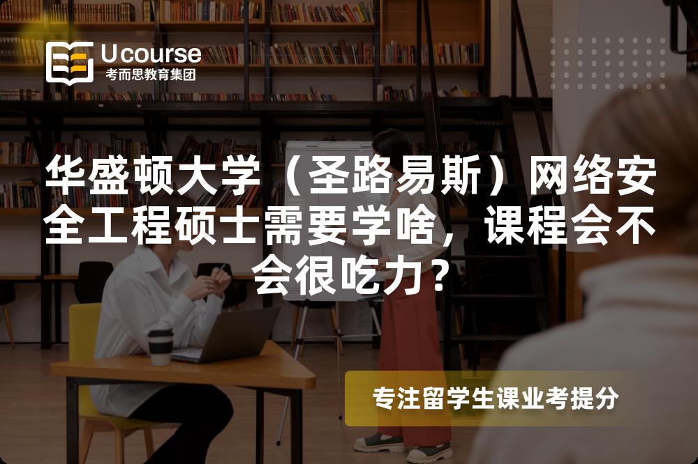 华盛顿大学(圣路易斯)网络安全工程硕士需要学啥,课程会不会很吃力? 华盛顿大学(圣路易斯)网络安全工程硕士需要学啥,课程会不会很吃力?