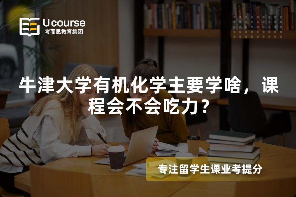 牛津大学有机化学主要学啥，课程会不会吃力？
