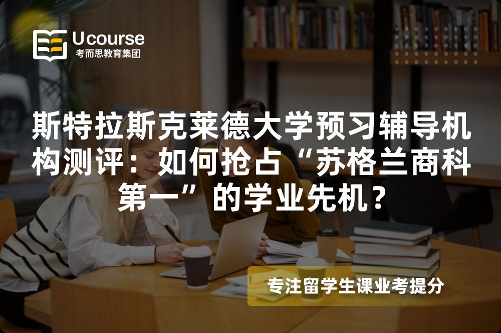 斯特拉斯克莱德大学预习辅导机构测评：如何抢占“苏格兰商科第一”的学业先机？
