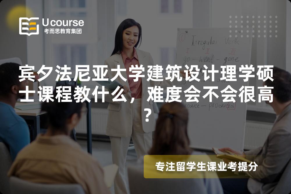 宾夕法尼亚大学建筑设计理学硕士课程教什么,难度会不会很高? 宾夕法尼亚大学建筑设计理学硕士课程教什么,难度会不会很高?