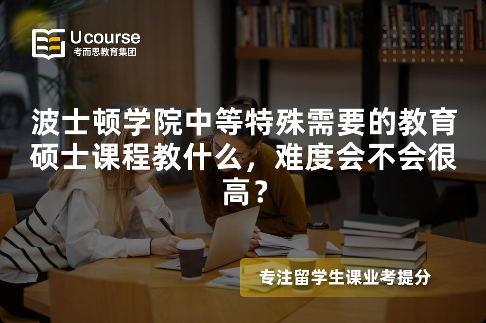 波士顿学院中等特殊需要的教育硕士课程教什么,难度会不会很高? 波士顿学院中等特殊需要的教育硕士课程教什么,难度会不会很高?