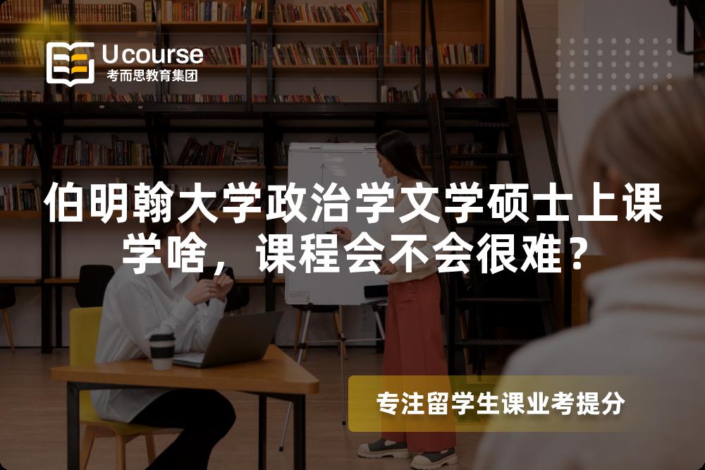 伯明翰大学政治学文学硕士上课学啥,课程会不会很难? 伯明翰大学政治学文学硕士上课学啥,课程会不会很难?