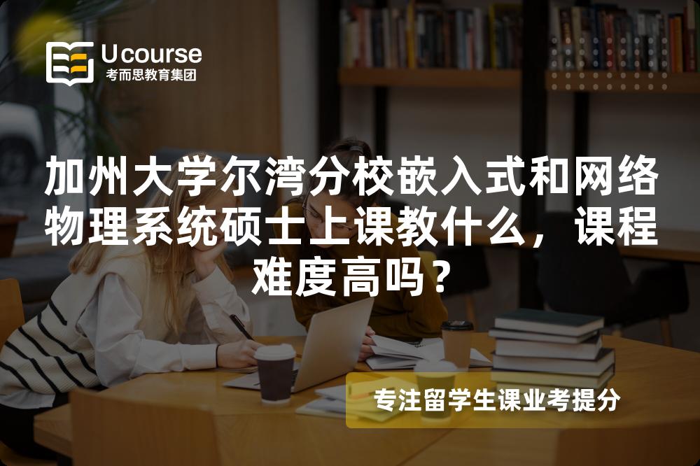 加州大学尔湾分校嵌入式和网络物理系统硕士上课教什么,课程难度高吗? 加州大学尔湾分校嵌入式和网络物理系统硕士上课教什么,课程难度高吗?