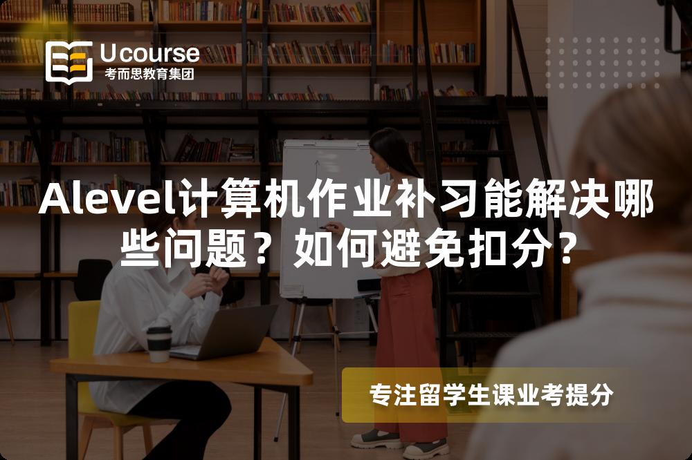 Alevel计算机作业补习能解决哪些问题？如何避免扣分？