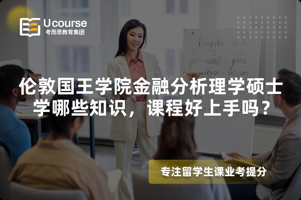 伦敦国王学院金融分析理学硕士学哪些知识,课程好上手吗? 伦敦国王学院金融分析理学硕士学哪些知识,课程好上手吗?