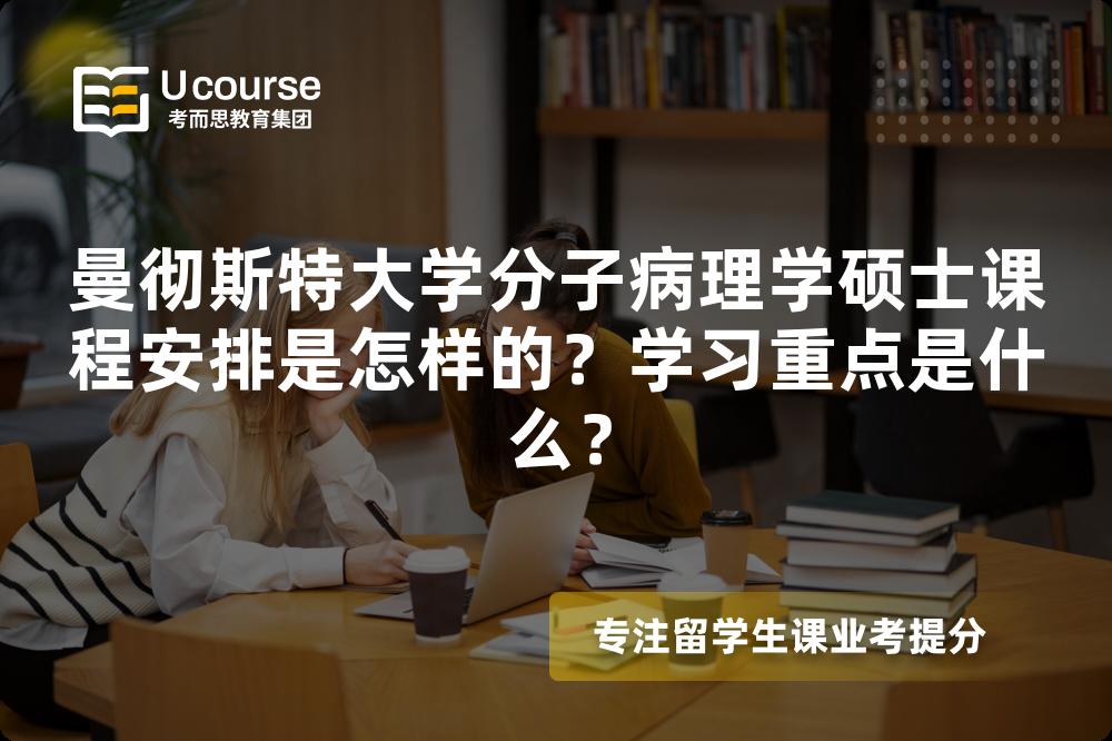 曼彻斯特大学分子病理学硕士课程安排是怎样的?学习重点是什么? 曼彻斯特大学分子病理学硕士课程安排是怎样的?学习重点是什么?