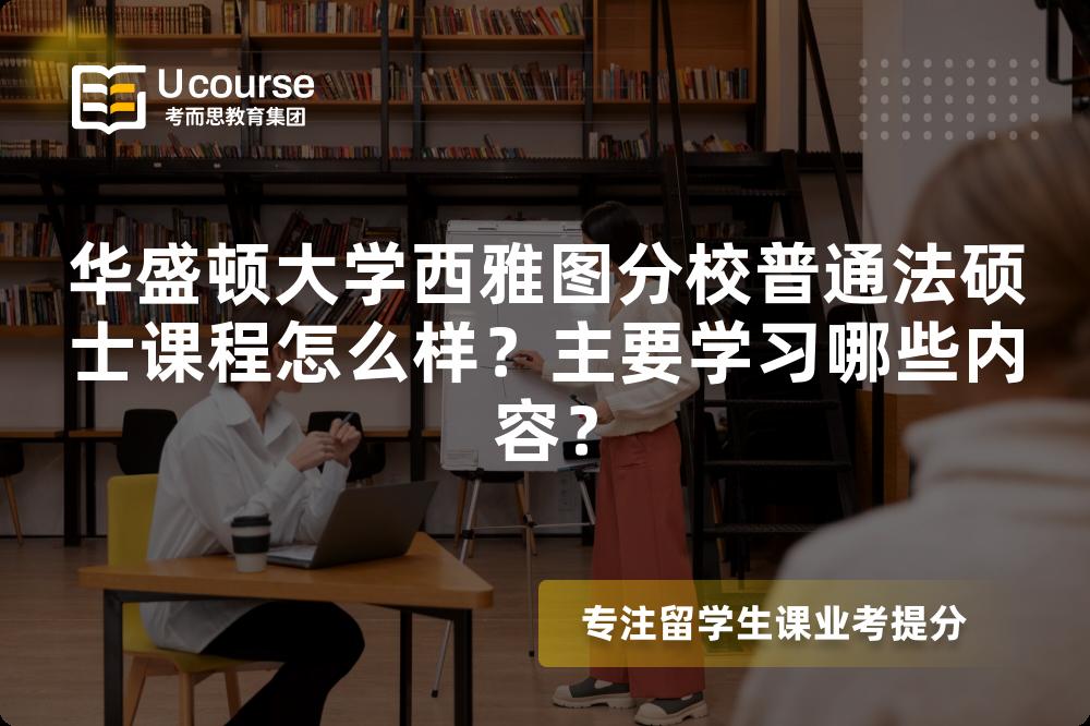 华盛顿大学西雅图分校普通法硕士课程怎么样?主要学习哪些内容? 华盛顿大学西雅图分校普通法硕士课程怎么样?主要学习哪些内容?