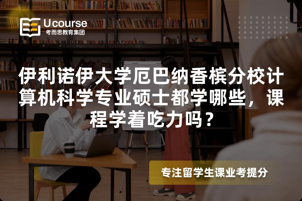 伊利诺伊大学厄巴纳香槟分校计算机科学专业硕士都学哪些,课程学着吃力吗? 伊利诺伊大学厄巴纳香槟分校计算机科学专业硕士都学哪些,课程学着吃力吗?