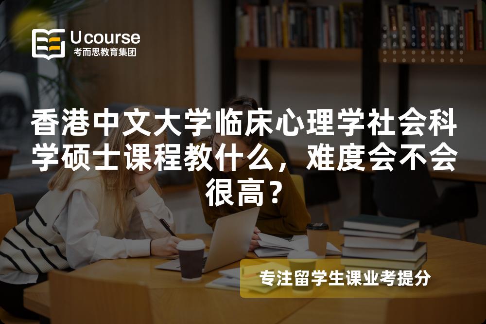 香港中文大学临床心理学社会科学硕士课程教什么,难度会不会很高? 香港中文大学临床心理学社会科学硕士课程教什么,难度会不会很高?