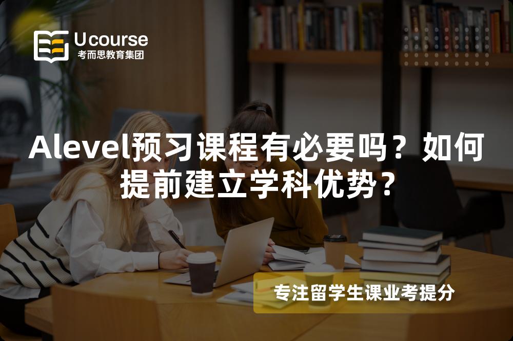 Alevel预习课程有必要吗？如何提前建立学科优势？