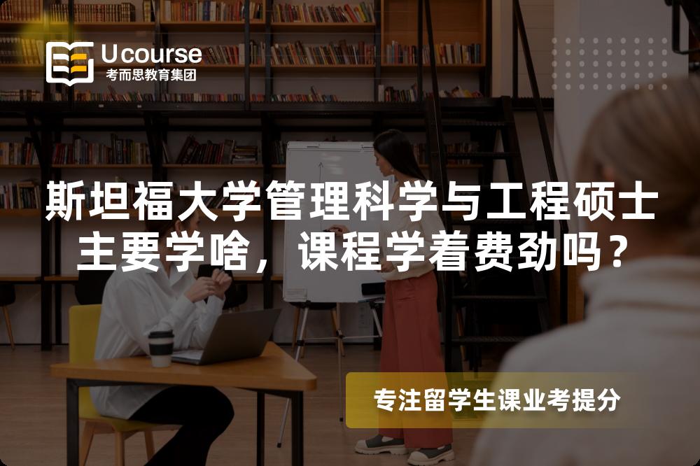 斯坦福大学管理科学与工程硕士主要学啥，课程学着费劲吗？
