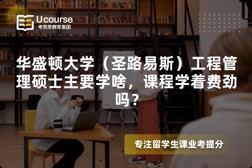 华盛顿大学(圣路易斯)工程管理硕士主要学啥,课程学着费劲吗? 华盛顿大学(圣路易斯)工程管理硕士主要学啥,课程学着费劲吗?