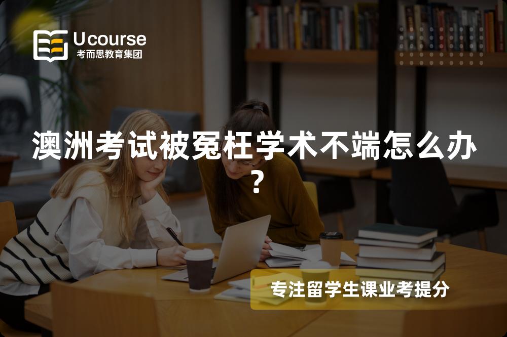 澳洲考试被冤枉学术不端怎么办？