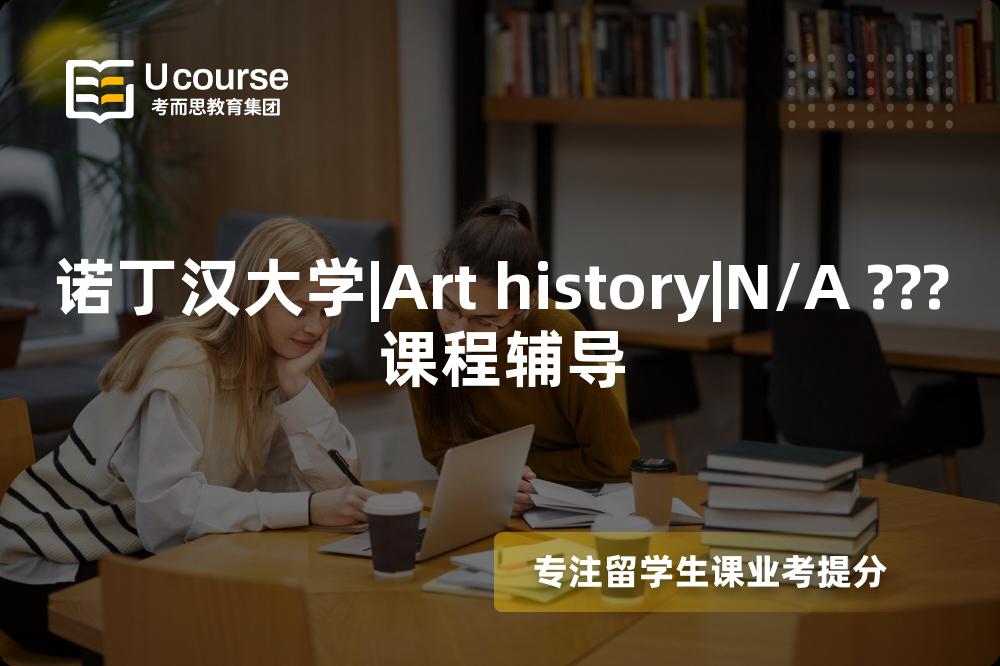 诺丁汉大学|Art history|N/A ???课程辅导