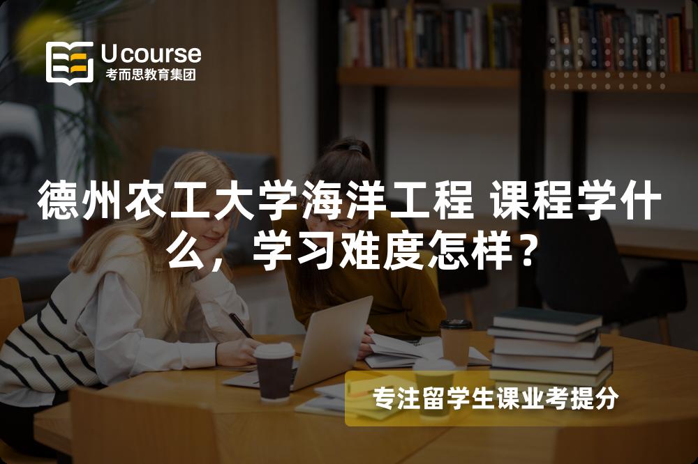 德州农工大学海洋工程 课程学什么,学习难度怎样? 德州农工大学海洋工程 课程学什么,学习难度怎样?