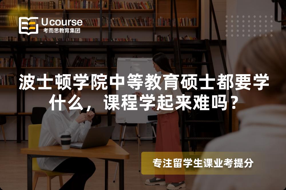 波士顿学院中等教育硕士都要学什么,课程学起来难吗? 波士顿学院中等教育硕士都要学什么,课程学起来难吗?