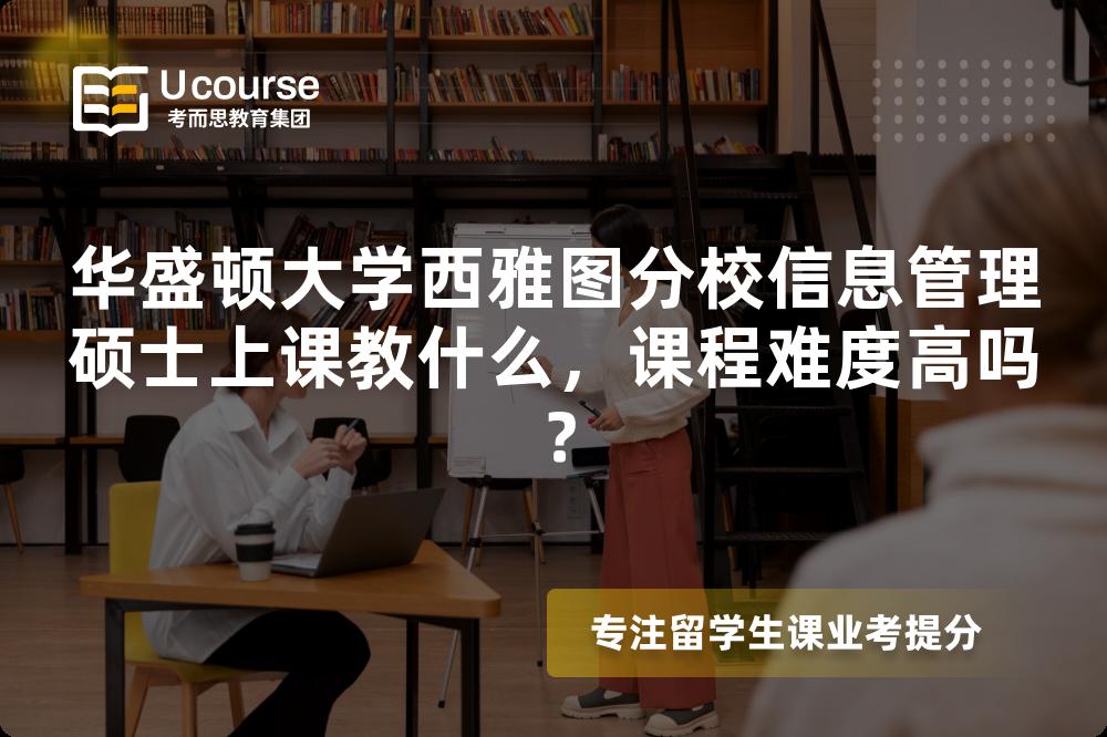 华盛顿大学西雅图分校信息管理硕士上课教什么,课程难度高吗? 华盛顿大学西雅图分校信息管理硕士上课教什么,课程难度高吗?